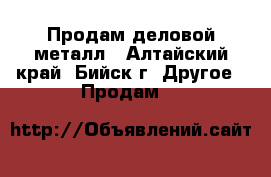 Продам деловой металл - Алтайский край, Бийск г. Другое » Продам   